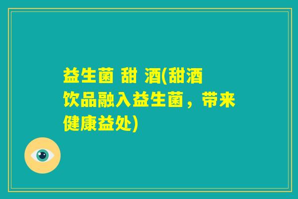 益生菌 甜 酒(甜酒饮品融入益生菌，带来健康益处)