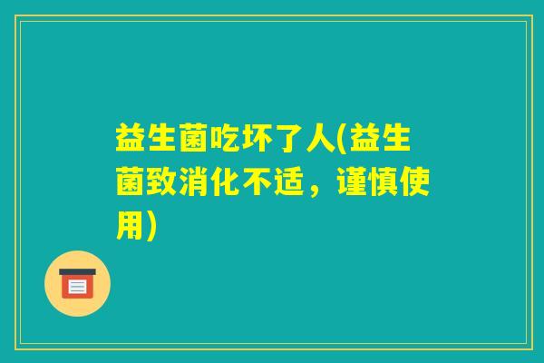 益生菌吃坏了人(益生菌致消化不适，谨慎使用)