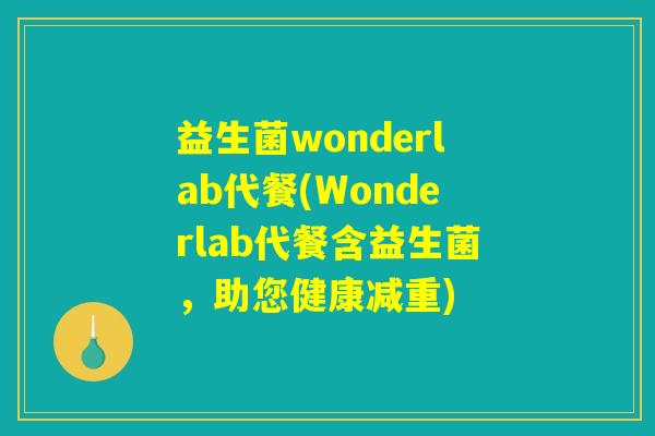 益生菌wonderlab代餐(Wonderlab代餐含益生菌，助您健康减重)