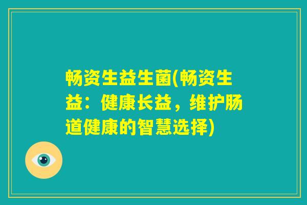 畅资生益生菌(畅资生益：健康长益，维护肠道健康的智慧选择)