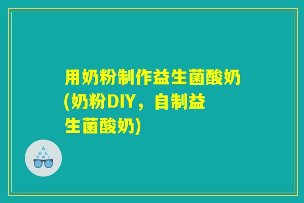 用奶粉制作益生菌酸奶(奶粉DIY，自制益生菌酸奶)