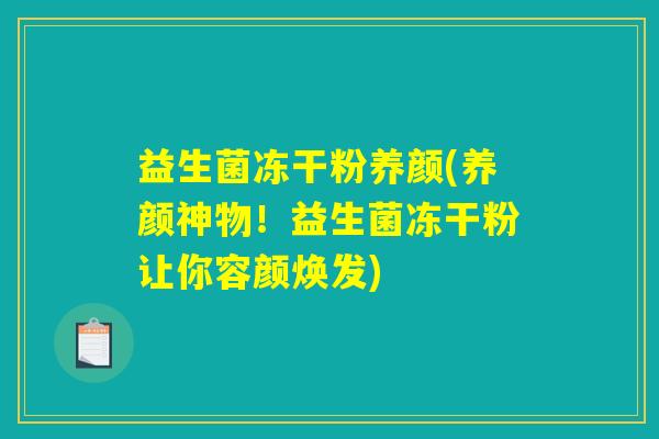 益生菌冻干粉养颜(养颜神物！益生菌冻干粉让你容颜焕发)