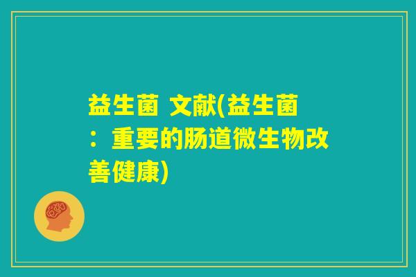 益生菌 文献(益生菌：重要的肠道微生物改善健康)