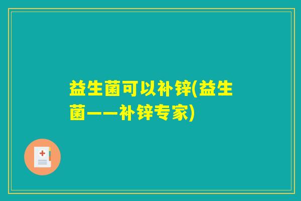 益生菌可以补锌(益生菌——补锌专家)