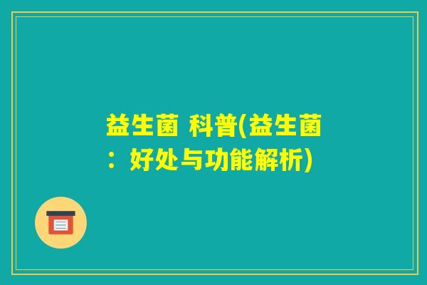 益生菌 科普(益生菌：好处与功能解析)