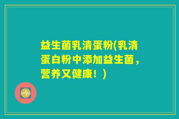 益生菌乳清蛋粉(乳清蛋白粉中添加益生菌，营养又健康！)