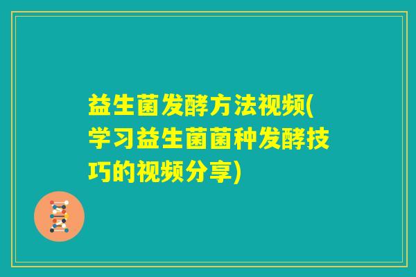 益生菌发酵方法视频(学习益生菌菌种发酵技巧的视频分享)
