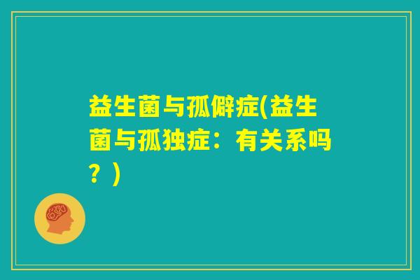 益生菌与孤僻症(益生菌与孤独症：有关系吗？)
