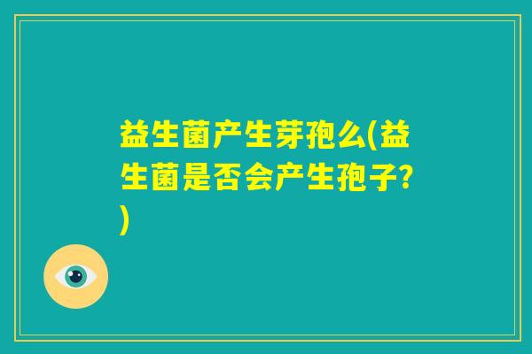 益生菌产生芽孢么(益生菌是否会产生孢子？)