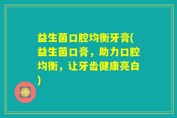 益生菌口腔均衡牙膏(益生菌口膏，助力口腔均衡，让牙齿健康亮白)