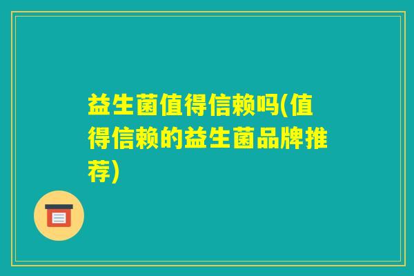 益生菌值得信赖吗(值得信赖的益生菌品牌推荐)