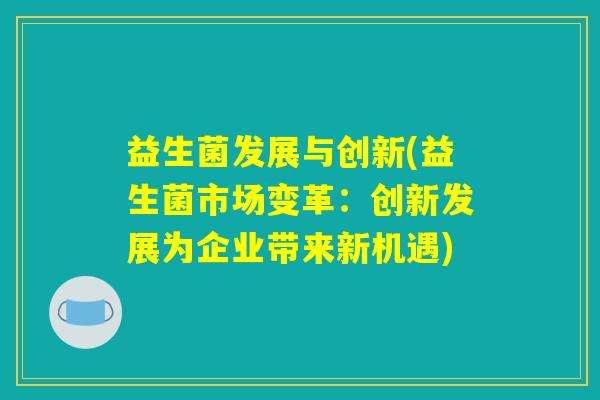 益生菌发展与创新(益生菌市场变革：创新发展为企业带来新机遇)