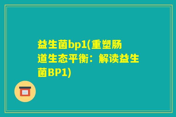 益生菌bp1(重塑肠道生态平衡：解读益生菌BP1)