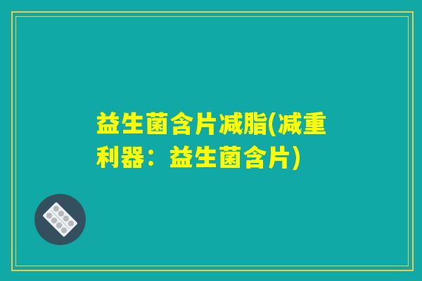 益生菌含片减脂(减重利器：益生菌含片)