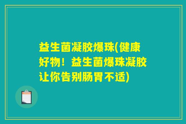 益生菌凝胶爆珠(健康好物！益生菌爆珠凝胶让你告别肠胃不适)