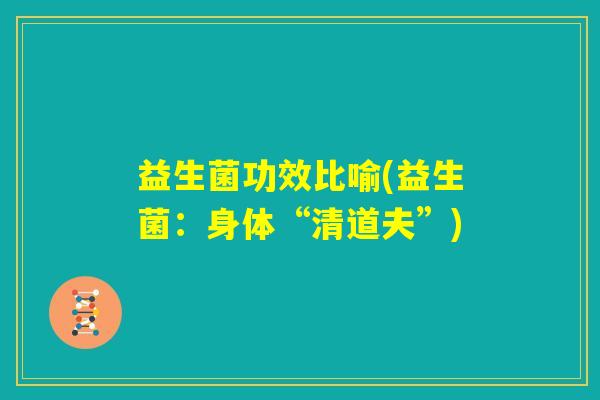 益生菌功效比喻(益生菌：身体“清道夫”)