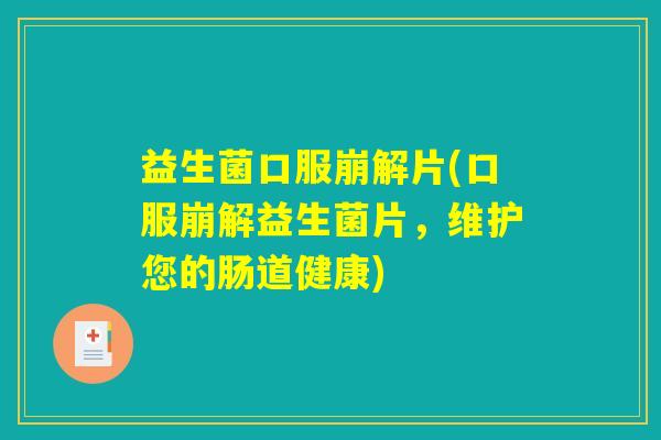 益生菌口服崩解片(口服崩解益生菌片，维护您的肠道健康)