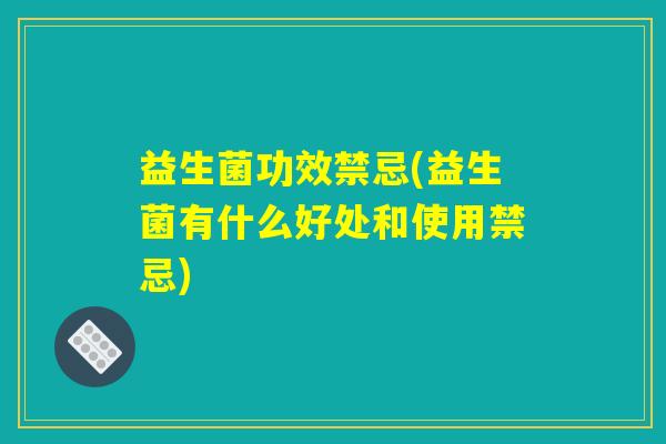 益生菌功效禁忌(益生菌有什么好处和使用禁忌)