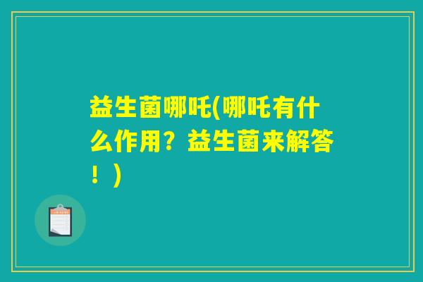 益生菌哪吒(哪吒有什么作用？益生菌来解答！)