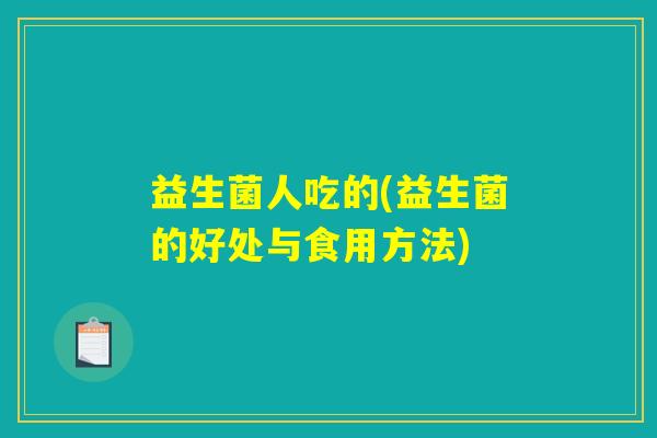 益生菌人吃的(益生菌的好处与食用方法)