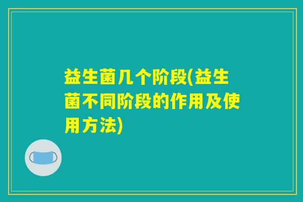 益生菌几个阶段(益生菌不同阶段的作用及使用方法)