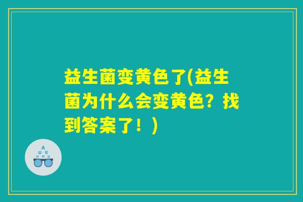 益生菌变黄色了(益生菌为什么会变黄色？找到答案了！)