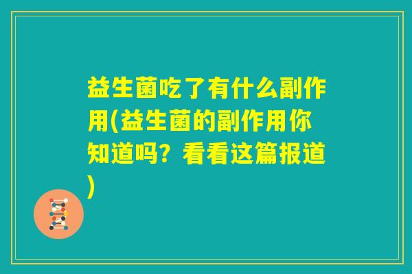 益生菌吃了有什么副作用(益生菌的副作用你知道吗？看看这篇报道)