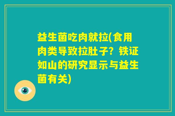 益生菌吃肉就拉(食用肉类导致拉肚子？铁证如山的研究显示与益生菌有关)