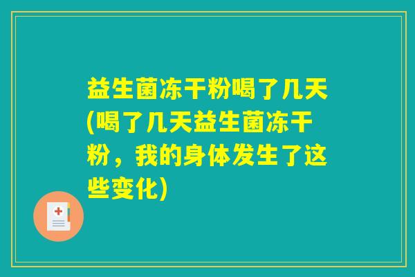 益生菌冻干粉喝了几天(喝了几天益生菌冻干粉,我的身体发生了这些变化) 益生菌冻干粉喝了几天(喝了几天益生菌冻干粉,我的身体发生了这些变化)