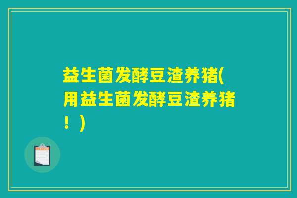 益生菌发酵豆渣养猪(用益生菌发酵豆渣养猪！)