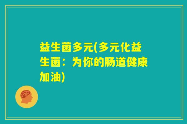 益生菌多元(多元化益生菌：为你的肠道健康加油)