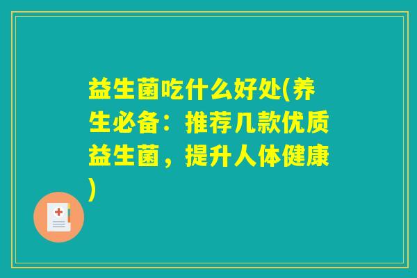 益生菌吃什么好处(养生必备：推荐几款优质益生菌，提升人体健康)