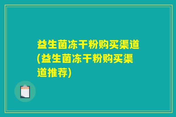 益生菌冻干粉购买渠道(益生菌冻干粉购买渠道推荐)