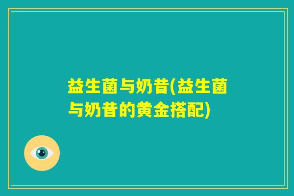 益生菌与奶昔(益生菌与奶昔的黄金搭配)