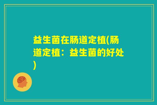 益生菌在肠道定植(肠道定植：益生菌的好处)