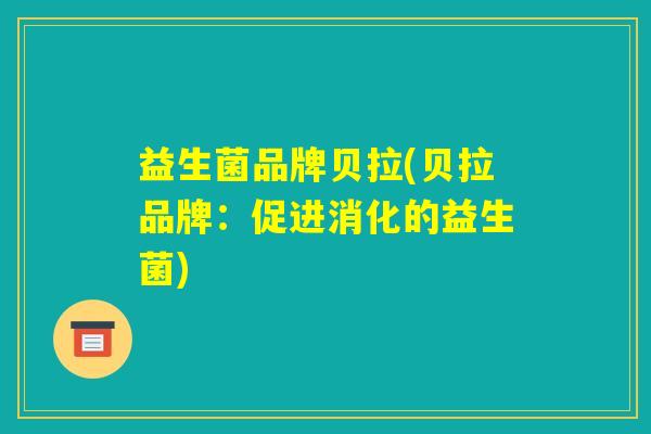 益生菌品牌贝拉(贝拉品牌：促进消化的益生菌)