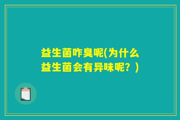 益生菌咋臭呢(为什么益生菌会有异味呢?) 益生菌咋臭呢(为什么益生菌会有异味呢?)