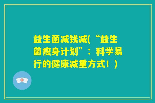 益生菌减钱减(“益生菌瘦身计划”:科学易行的健康减重方式!) 益生菌减钱减(“益生菌瘦身计划”:科学易行的健康减重方式!)