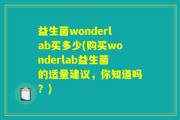 益生菌wonderlab买多少(购买wonderlab益生菌的适量建议,你知道吗?) 益生菌wonderlab买多少(购买wonderlab益生菌的适量建议,你知道吗?)