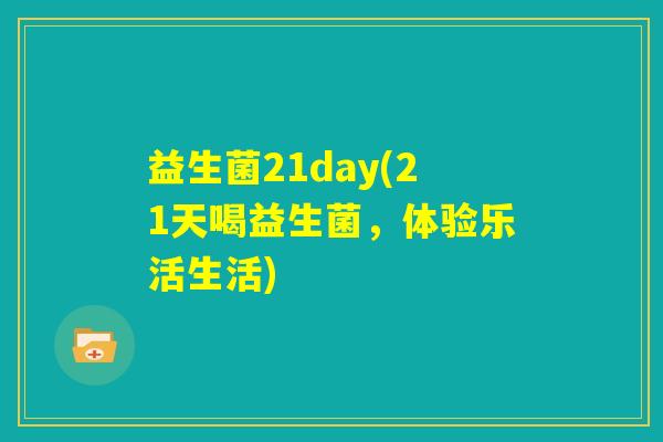 益生菌21day(21天喝益生菌,体验乐活生活) 益生菌21day(21天喝益生菌,体验乐活生活)