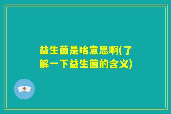 益生菌是啥意思啊(了解一下益生菌的含义)