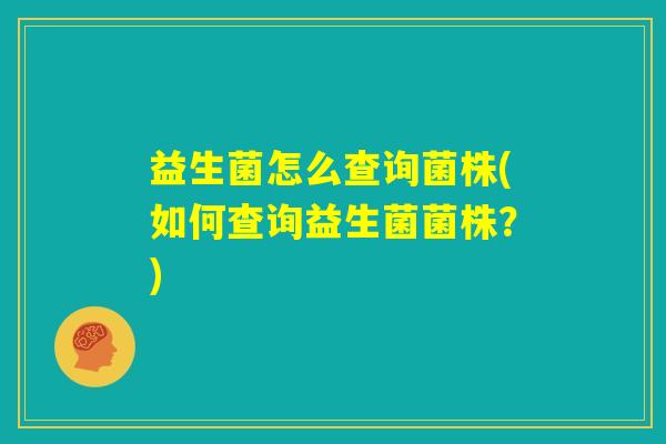 益生菌怎么查询菌株(如何查询益生菌菌株？)