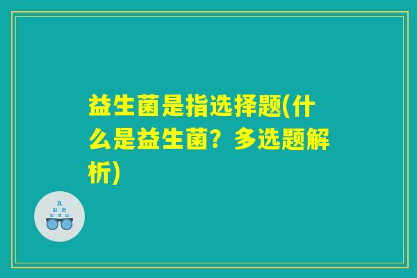 益生菌是指选择题(什么是益生菌？多选题解析)