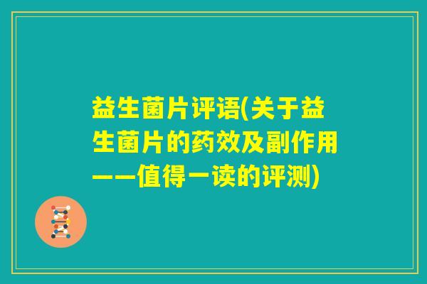 益生菌片评语(关于益生菌片的药效及副作用——值得一读的评测) 益生菌片评语(关于益生菌片的药效及副作用——值得一读的评测)