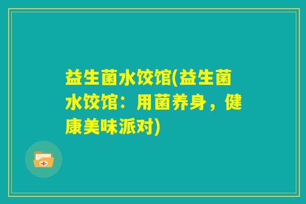 益生菌水饺馆(益生菌水饺馆:用菌养身,健康美味派对) 益生菌水饺馆(益生菌水饺馆:用菌养身,健康美味派对)