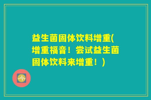 益生菌固体饮料增重(增重福音!尝试益生菌固体饮料来增重!) 益生菌固体饮料增重(增重福音!尝试益生菌固体饮料来增重!)