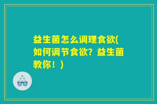 益生菌怎么调理食欲(如何调节食欲?益生菌教你!) 益生菌怎么调理食欲(如何调节食欲?益生菌教你!)