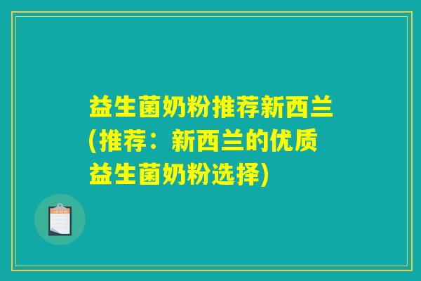 益生菌奶粉推荐新西兰(推荐:新西兰的优质益生菌奶粉选择) 益生菌奶粉推荐新西兰(推荐:新西兰的优质益生菌奶粉选择)