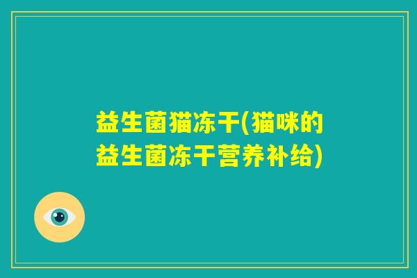 益生菌猫冻干(猫咪的益生菌冻干营养补给)