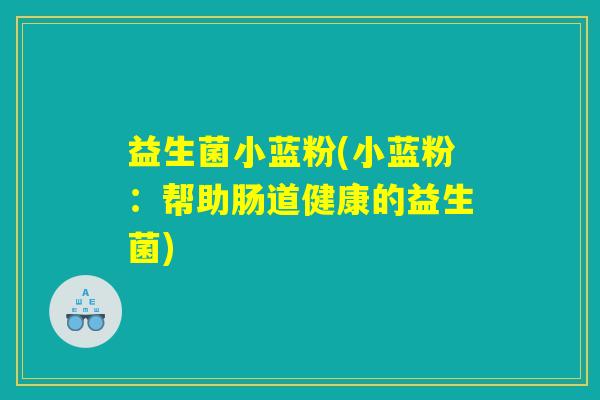 益生菌小蓝粉(小蓝粉:帮助肠道健康的益生菌) 益生菌小蓝粉(小蓝粉:帮助肠道健康的益生菌)